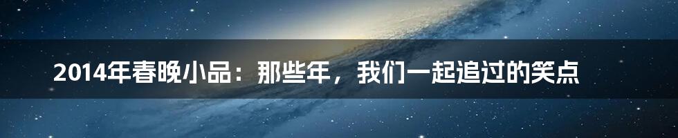 2014年春晚小品:那些年,我们一起追过的笑点