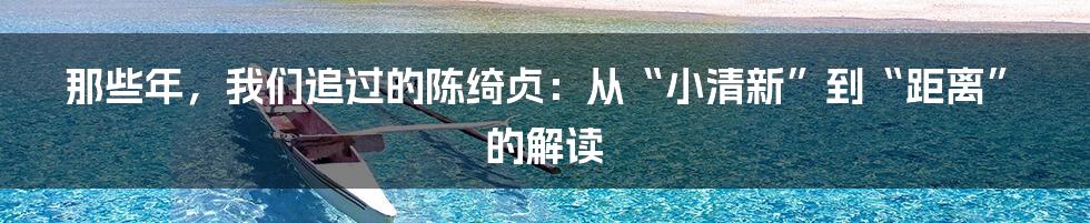 那些年,我们追过的陈绮贞:从“小清新”到“距离”的解读