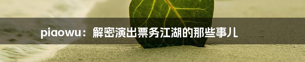 piaowu:解密演出票务江湖的那些事儿