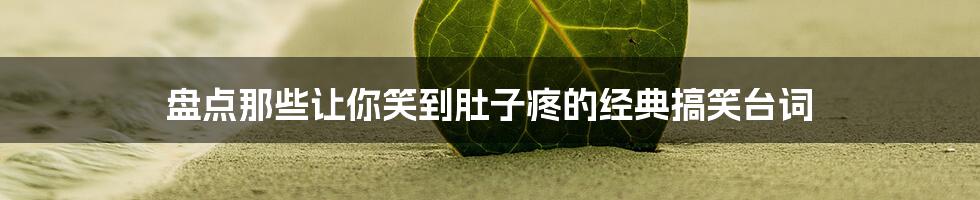 盘点那些让你笑到肚子疼的经典搞笑台词