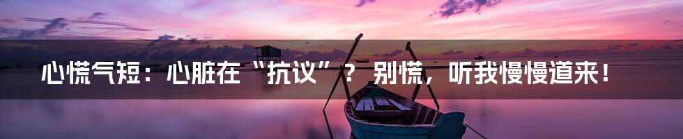 心慌气短:心脏在“抗议”? 别慌,听我慢慢道来!
