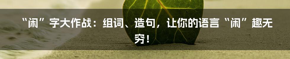 “闲”字大作战:组词、造句,让你的语言“闲”趣无穷!