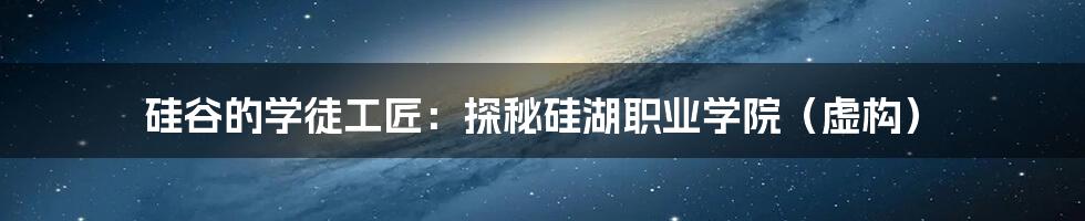 硅谷的学徒工匠:探秘硅湖职业学院(虚构)