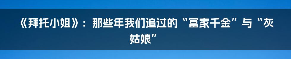 《拜托小姐》：那些年我们追过的“富家千金”与“灰姑娘”