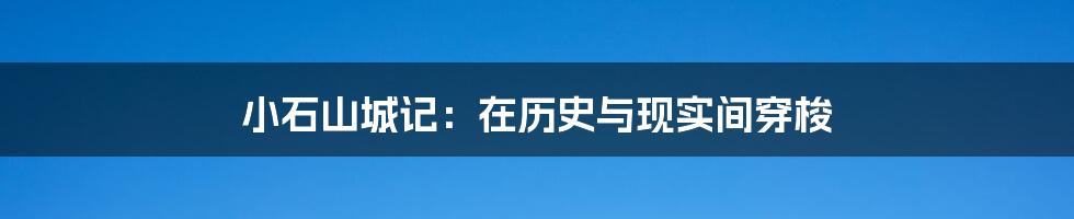 小石山城记：在历史与现实间穿梭