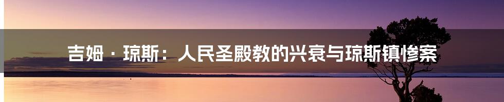 吉姆·琼斯:人民圣殿教的兴衰与琼斯镇惨案