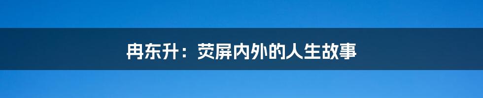 冉东升:荧屏内外的人生故事