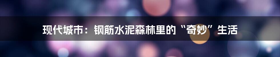 现代城市：钢筋水泥森林里的“奇妙”生活
