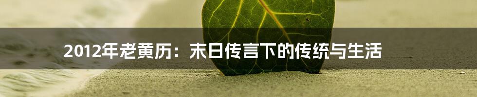 2012年老黄历：末日传言下的传统与生活