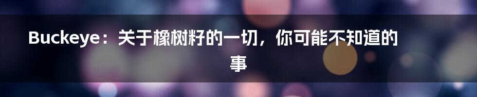 Buckeye:关于橡树籽的一切,你可能不知道的事