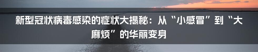 新型冠状病毒感染的症状大揭秘：从“小感冒”到“大麻烦”的华丽变身