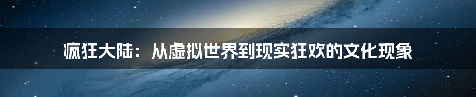 疯狂大陆：从虚拟世界到现实狂欢的文化现象