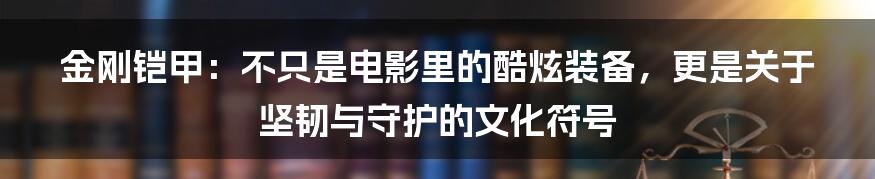 金刚铠甲：不只是电影里的酷炫装备，更是关于坚韧与守护的文化符号