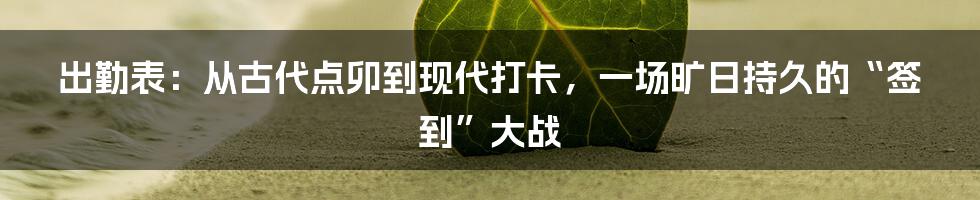 出勤表:从古代点卯到现代打卡,一场旷日持久的“签到”大战
