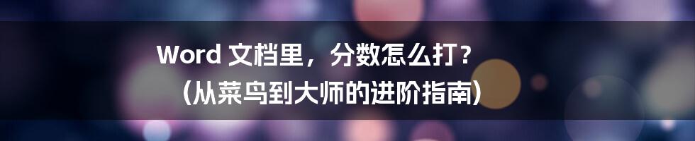 Word 文档里，分数怎么打？ (从菜鸟到大师的进阶指南)