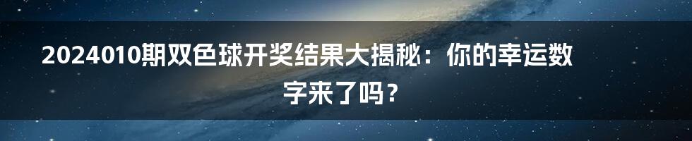 2024010期双色球开奖结果大揭秘：你的幸运数字来了吗？