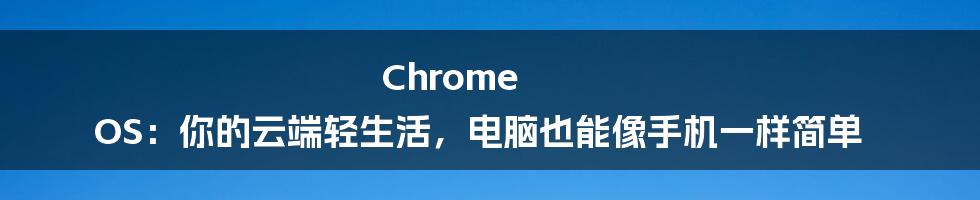 Chrome OS：你的云端轻生活，电脑也能像手机一样简单