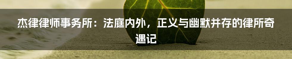 杰律律师事务所：法庭内外，正义与幽默并存的律所奇遇记