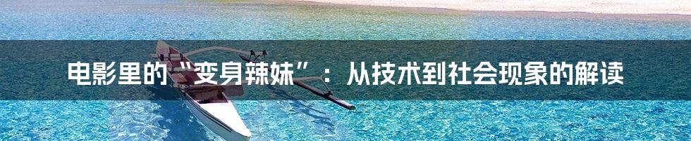 电影里的“变身辣妹”:从技术到社会现象的解读