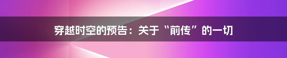 穿越时空的预告:关于“前传”的一切