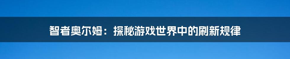 智者奥尔姆:探秘游戏世界中的刷新规律