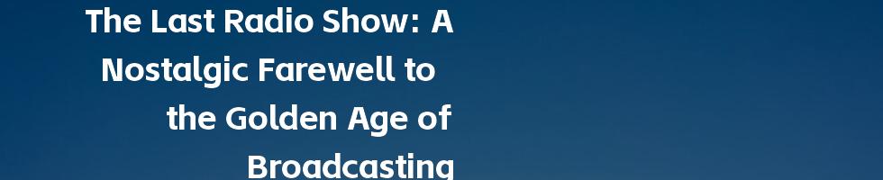 The Last Radio Show: A Nostalgic Farewell to the Golden Age of Broadcasting