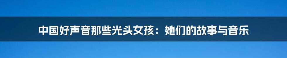 中国好声音那些光头女孩:她们的故事与音乐