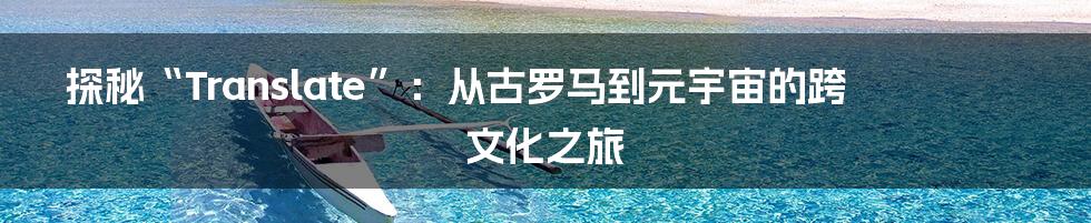 探秘“Translate”:从古罗马到元宇宙的跨文化之旅