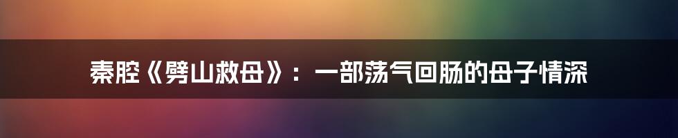 秦腔《劈山救母》:一部荡气回肠的母子情深