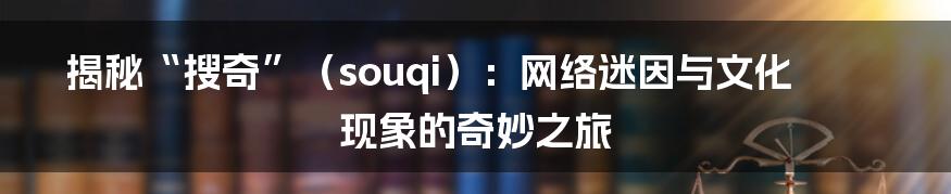 揭秘“搜奇”（souqi）：网络迷因与文化现象的奇妙之旅