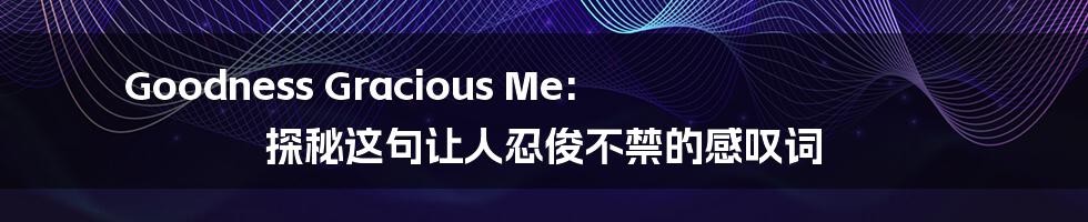 Goodness Gracious Me: 探秘这句让人忍俊不禁的感叹词
