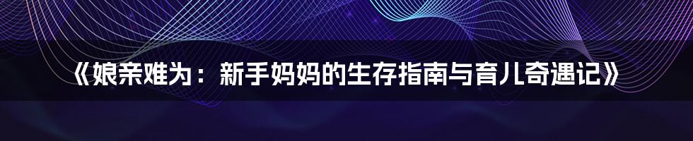 《娘亲难为:新手妈妈的生存指南与育儿奇遇记》
