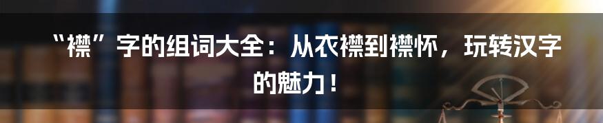 “襟”字的组词大全：从衣襟到襟怀，玩转汉字的魅力！