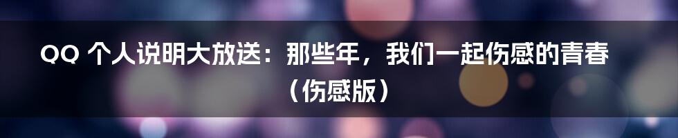 QQ 个人说明大放送：那些年，我们一起伤感的青春（伤感版）