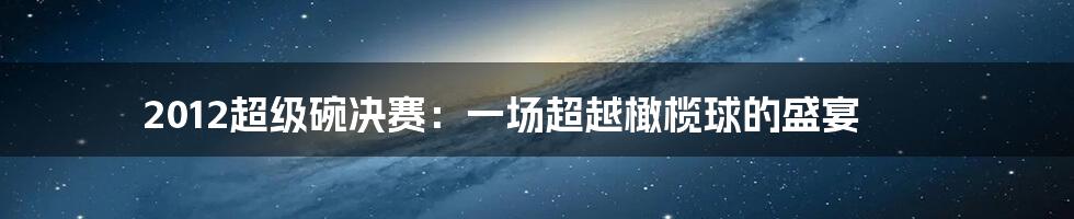 2012超级碗决赛:一场超越橄榄球的盛宴