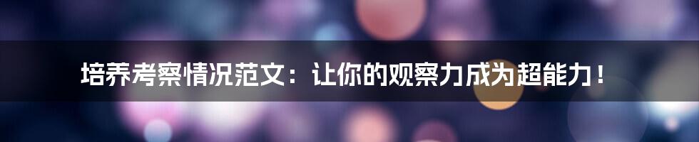 培养考察情况范文：让你的观察力成为超能力！