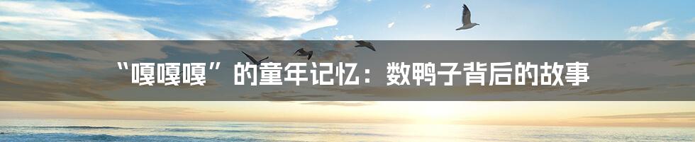 “嘎嘎嘎”的童年记忆：数鸭子背后的故事