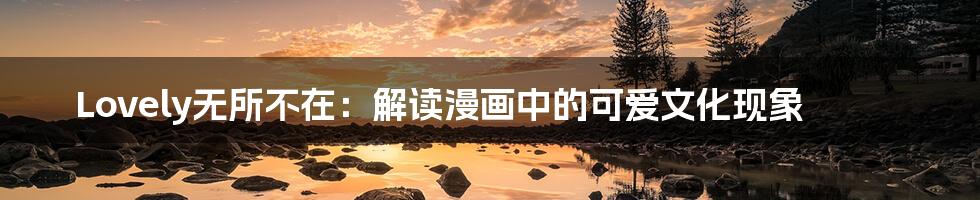 Lovely无所不在:解读漫画中的可爱文化现象