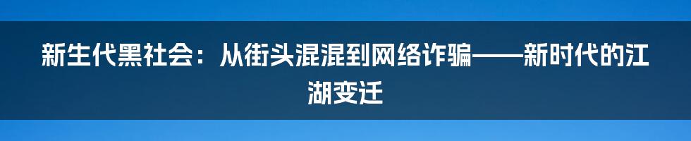 新生代黑社会:从街头混混到网络诈骗——新时代的江湖变迁