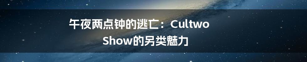 午夜两点钟的逃亡:Cultwo Show的另类魅力