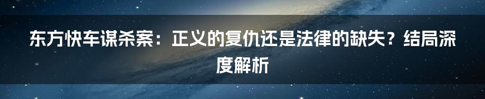 东方快车谋杀案：正义的复仇还是法律的缺失？结局深度解析