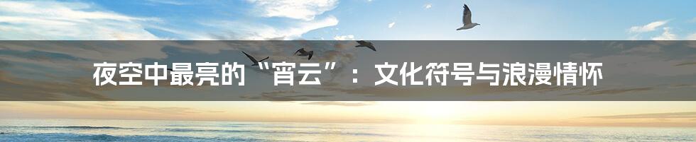 夜空中最亮的“宵云”:文化符号与浪漫情怀