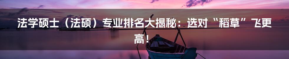 法学硕士(法硕)专业排名大揭秘:选对“稻草”飞更高!