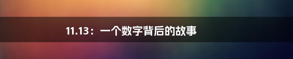 11.13：一个数字背后的故事