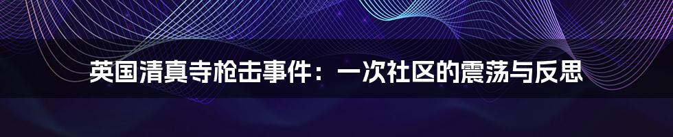 英国清真寺枪击事件：一次社区的震荡与反思
