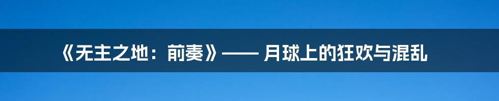 《无主之地：前奏》—— 月球上的狂欢与混乱