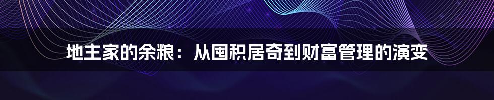 地主家的余粮：从囤积居奇到财富管理的演变