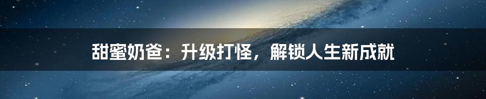 甜蜜奶爸：升级打怪，解锁人生新成就