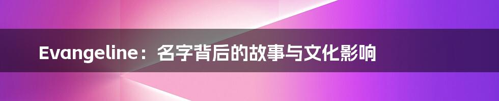 Evangeline：名字背后的故事与文化影响