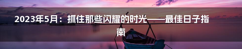 2023年5月：抓住那些闪耀的时光——最佳日子指南